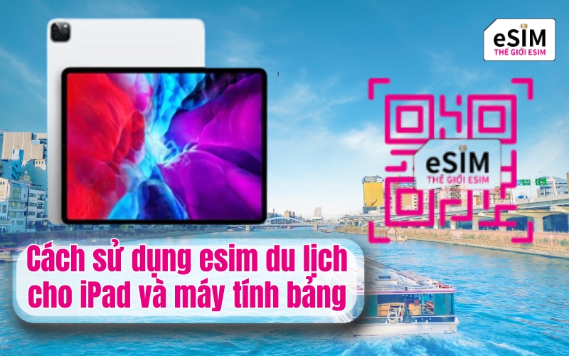 Cách sử dụng esim du lịch cho iPad và máy tính bảng